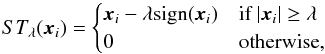 Mathematical equation: \begin{equation} ST_{\lambda}(\vec{x}_i) = \begin{cases} \vec{x}_i - \lambda\text{sign}(\vec{x}_i) & \text{if}\ |\vec{x}_i| \geq \lambda \\ 0 & \text{otherwise} ,\\ \end{cases} \label{eq:soft} \end{equation}