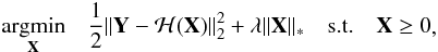 Mathematical equation: \begin{eqnarray} \begin{aligned} & \underset{\mathbf{X}}{\text{argmin}} & \frac{1}{2}\|\mathbf{Y}-\mathcal{H}(\mathbf{X})\|_2^2 + \lambda\|\mathbf{X}\|_* & & \text{s.t.} & & \mathbf{X} \ge 0 \end{aligned}, \label{eq:lowrl2minpos} \end{eqnarray}