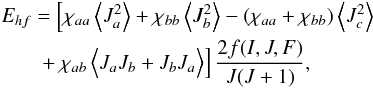 Mathematical equation: \begin{eqnarray} \label{ehf} \begin{split} E_{hf} & = \left[ \chi_{aa}\left\langle J_a^2\right\rangle + \chi_{bb}\left\langle J_b^2\right\rangle - \left( \chi_{aa}+\chi_{bb} \right) \left\langle J_c^2\right\rangle \right. \\ & \left. \vphantom{J_c^2} + \chi_{ab}\left\langle \vphantom{J_c^2} J_aJ_b+J_bJ_a\right\rangle \right] \frac{2f(I,J,F)}{J(J+1)}, \end{split} \end{eqnarray}