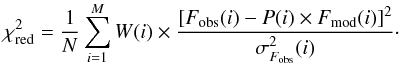 Mathematical equation: \begin{equation} \chi^2_{\rm red} = \frac{1}{N} \sum_{i=1}^{M} W(i) \times \frac{ [F_{\rm obs}(i) - P(i) \times F_{\rm mod}(i) ]^2}{\sigma^2_{F_{\rm obs}}(i)}\cdot \label{eq_chi2} \end{equation}