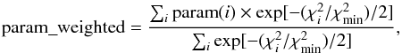 Mathematical equation: \begin{equation} {\rm param\_weighted} = \frac{\sum_{i} {\rm param}(i) \times \exp[-(\chi^2_i/\chi^2_{\rm min})/2]}{\sum_{i} \exp[-(\chi^2_i/\chi^2_{\rm min})/2]}, \label{eq_wei} \end{equation}