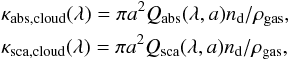 Mathematical equation: \begin{eqnarray} && \kappa_{\rm abs, cloud}(\lambda) = \pi a^{2} Q_{\rm abs}(\lambda, a) n_{\rm d}/\rho_{\rm gas}, \nonumber \\ && \kappa_{\rm sca, cloud}(\lambda) = \pi a^{2} Q_{\rm sca}(\lambda, a) n_{\rm d}/\rho_{\rm gas}, \label{eq:cloud_opc} \end{eqnarray}