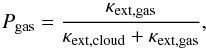 Mathematical equation: \begin{equation} P_{\rm gas} = \frac{\kappa_{\rm ext, gas}}{\kappa_{\rm ext, cloud} + \kappa_{\rm ext, gas}}, \end{equation}