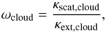 Mathematical equation: \begin{equation} \omega_{\rm cloud} = \frac{\kappa_{\rm scat, cloud}}{\kappa_{\rm ext, cloud}}, \label{eq:cloud_alb} \end{equation}