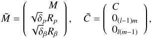 Mathematical equation: \begin{equation} \tilde M=\left(\!\!\begin{array}{r} M\\ \sqrt\delta_p R_p\\ \sqrt\delta_{\beta} R_{\beta} \end{array}\right), \quad \tilde C=\left(\begin{array}{l}C\\0_{(l-1)m}\\ 0_{l(m-1)}\end{array}\right),\label{extMC} \end{equation}