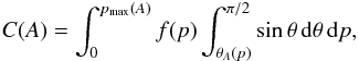 Mathematical equation: \appendix \setcounter{section}{1} \begin{eqnarray*} C(A)=\int_0^{p_{\rm max}(A)} f(p)\int_{\theta_A(p)}^{\pi/2} \sin\theta\, {\rm d}\theta \,{\rm d}p, \end{eqnarray*}