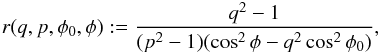 Mathematical equation: \appendix \setcounter{section}{2} \begin{eqnarray*} r(q,p,\phi_0,\phi):=\frac{q^2-1}{(p^2-1)(\cos^2\phi- q^2\cos^2\phi_0)}, \end{eqnarray*}
