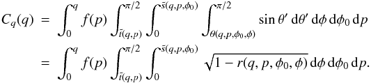 Mathematical equation: \appendix \setcounter{section}{2} \begin{eqnarray} C_q(q)\!\!\!&=&\!\!\!\int_0^q f(p)\int_{\tilde t(q,p)}^{\pi/2} \int_0^{\tilde s(q,p,\phi_0)} \int_{\theta(q,p,\phi_0,\phi)}^{\pi/2}\sin\theta' \,{\rm d}\theta' \,{\rm d}\phi \,{\rm d}\phi_0 \,{\rm d}p \nonumber \\ &=&\!\!\!\int_0^q f(p)\int_{\tilde t(q,p)}^{\pi/2} \int_0^{\tilde s(q,p,\phi_0)} \sqrt{1-r(q,p,\phi_0,\phi)} \,{\rm d}\phi \,{\rm d}\phi_0 \,{\rm d}p. \nonumber \\ \label{Cqp} \end{eqnarray}