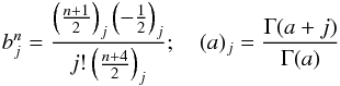 Mathematical equation: \appendix \setcounter{section}{3} \begin{eqnarray*} b_j^n=\frac{\left(\frac{n+1}{2}\right)_j\left(-\frac{1}{2}\right)_j}{j!\left(\frac{n+4}{2}\right)_j}; \quad (a)_j=\frac{\Gamma(a+j)}{\Gamma(a)} \end{eqnarray*}