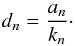 Mathematical equation: \appendix \setcounter{section}{3} \begin{eqnarray*} d_n=\frac{a_n}{k_n}\cdot \end{eqnarray*}