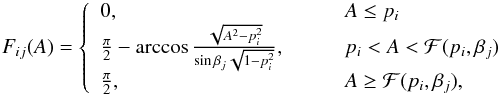 Mathematical equation: \begin{equation} F_{ij}(A)=\left\{\begin{array}{ll} 0, & \qquad A\le p_i\\ \frac{\pi}{2}-\arccos\frac{\sqrt{A^2-p_i^2}}{\sin\beta_j\sqrt{1-p_i^2}},& \qquad p_i<A<\mathcal{F}(p_i, \beta_j)\\ \frac{\pi}{2}, & \qquad A\ge\mathcal{F}(p_i, \beta_j), \end{array}\right. \label{Fijeq} \end{equation}