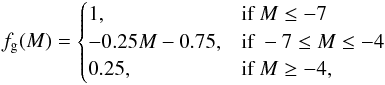 Mathematical equation: \begin{eqnarray*} f_{\rm g}(M)= \begin{cases} 1,& \text{if } M\leq -7\\ -0.25 M - 0.75,& \text{if } -7 \leq M\leq -4 \,\\ 0.25, & \text{if } M\geq -4, \end{cases} \end{eqnarray*}