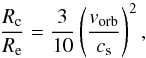 Mathematical equation: \begin{equation} \label{krticka} \frac{R_\text{c}}{R_\mathrm{e}} = \frac{3}{10}\left(\frac{v_\text{orb}}{c_\text{s}}\right)^2, \end{equation}