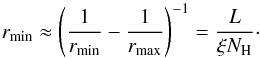 Mathematical equation: \begin{equation} r_{\rm min} \approx \left(\frac{1}{r_{\rm min}} - \frac{1}{r_{\rm max}} \right)^{-1} = \frac{L}{\xi N_{\rm H}} \label{rmin} \cdot \end{equation}