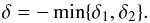 Mathematical equation: \begin{equation} \delta=-\min\{\delta_1,\delta_2\}. \end{equation}
