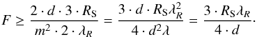 Mathematical equation: \begin{equation} F \geq \frac{2\cdot d\cdot 3 \cdot R_{\rm S}}{m^2\cdot 2 \cdot \lambda_R}=\frac{3 \cdot d \cdot R_{\rm S} \lambda_R^2}{4\cdot d^2 \lambda}=\frac{3 \cdot R_{\rm S} \lambda_R}{4 \cdot d}\cdot \end{equation}