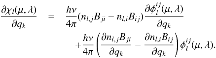 Mathematical equation: \begin{eqnarray} \frac{\partial \chi_l(\mu,\lambda)}{\partial q_k} &= & \frac{h\nu}{4\pi}(n_{l,j} B_{ji} - n_{l,i}B_{ij}) \frac{\partial\phi^{ij}_l(\mu,\lambda)}{\partial q_k} \nonumber \\ &&\quad + \frac{h\nu}{4\pi}\left(\frac{\partial n_{l,j} B_{ji}}{\partial q_k} - \frac{\partial n_{l,i}B_{ij}}{\partial q_k}\right) \phi^{ij}_l(\mu,\lambda). \label{chi_derivative} \end{eqnarray}