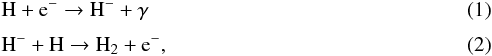 Mathematical equation: \begin{eqnarray} && {\rm H} + {\rm e^-} \to {\rm H^-} + {\rm \gamma} \\[3pt] && {\rm H^-} + {\rm H} \to {\rm H}_{\rm 2} + {\rm e^-}, \end{eqnarray}