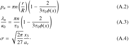 Mathematical equation: \appendix \setcounter{section}{1} \begin{eqnarray} && p_n = \pi n \left(\frac{r}{R}\right)\left( 1- \frac{2}{3\tau_0 \phi(x)}\right)\\ && \frac{\lambda_n}{\kappa_0} =\frac{\pi n}{\tau_0}\left( 1- \frac{2}{3\tau_0 \phi(x)}\right)\\ && \sigma =\sqrt{\frac{2\pi}{27}}\frac{x_3}{a_v}\cdot \end{eqnarray}