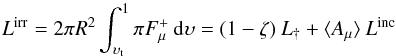 Mathematical equation: \begin{equation} L^{\rm irr} = 2 \pi R^{2} \int^{1}_{\upsilon_{\rm t}} \pi F^{+}_{\mu} \: {\rm d} \upsilon = (1-\zeta) \: L_{\dag} + \langle A_{\mu} \rangle \: L^{\rm inc} \end{equation}
