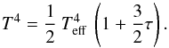Mathematical equation: \begin{equation} T^{4} = \frac{1}{2} \: T_{\rm eff}^{4} \: \left(1 + \frac{3}{2} \tau \right) . \end{equation}