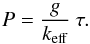 Mathematical equation: \begin{equation} P = \frac{g}{k_{\rm eff}} \: \tau . \end{equation}