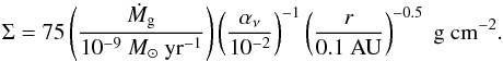 Mathematical equation: \begin{equation} \Sigma = 75 \left( \frac{\dot M_{\rm g}}{10^{-9} \Ms \yr^{-1} }\right) \left( \frac{\alpha_{\nu}}{10^{-2} }\right)^{-1} \left( \frac{r}{0.1 \AU}\right)^{-0.5} \g \cm^{-2}. \label{eq:gasdensity} \end{equation}