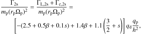 Mathematical equation: \begin{eqnarray} \begin{split} & \frac{\Gamma_\mathrm{2s}} {m_{\rm p} (r_{\rm p} \Omega_{\rm p})^2} = \frac{\Gamma_\mathrm{L,2s} + \Gamma_\mathrm{c,2s} } {m_{\rm p} (r_{\rm p} \Omega_{\rm p})^2}=\\ & \qquad \left[-(2.5 + 0.5\beta +0.1s) + 1.4\beta + 1.1\left(\frac{3}{2} +s\right) \right] q_{\rm d} \frac{q_{\rm p}}{h^2}, \label{eq:2s} \end{split} \end{eqnarray}