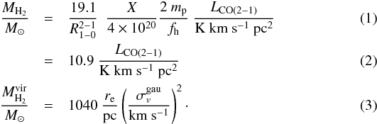 Mathematical equation: \begin{eqnarray} {{M}_{\rm H_2}\over M_\odot} & =& {19.1\over R^{2{-}1}_{1{-}0}}\ \ {{{X}} \over 4\times 10^{20}} {{2 \ m_{\rm p}} \over f_{\rm h}} \ {{{L}}_{\rm CO(2{-}1)}\over \rm K~km~s^{-1}~pc^2} \\ & = & 10.9 \ {{{L}}_{\rm CO(2{-}1)}\over \rm K~km~s^{-1}~pc^2} \\ {M}_{\rm H_2}^{\rm vir}\over M_\odot&=& 1040\ {{{r}}_{\rm e} \over{\rm pc}} \left({\sigma_v^{\rm gau} \over {\rm km~s^{-1}}}\right)^2 \cdot \end{eqnarray}