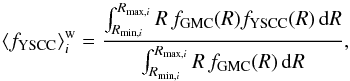 Mathematical equation: \begin{equation} \langle f_{\rm YSCC}\rangle ^{\rm w}_i=\frac{\int_{R_{\min,i}}^{R_{\max,i}}{R\,f_{\rm GMC}(R) f_{\rm YSCC}(R)\,{\rm d}R}}{\int_{R_{\min,i}}^{R_{\max,i}}{R\,f_{\rm GMC}(R)\,{\rm d}R}} \label{eq:wei} , \end{equation}