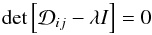 Mathematical equation: \begin{equation} \det{\left[\mathcal{D}_{ij} - \lambda I\right]} =0 \label{eqn:determinant_tensor} \end{equation}