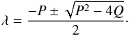 Mathematical equation: \begin{equation} \lambda = \frac{-P\pm\sqrt{P^2 - 4Q}}{2}\cdot \label{eqn:canonical_solution} \end{equation}