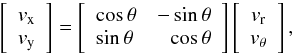 Mathematical equation: \begin{equation} \left[\begin{array}{c} v_{\rm x} \\ v_{\rm y} \end{array}\right]= \left[\begin{array}{lr} \cos{\theta} & -\sin{\theta} \\ \sin{\theta} & \cos{\theta} \end{array}\right] \left[\begin{array}{c} v_{\rm r} \\ v_{\rm \theta} \end{array}\right], \end{equation}
