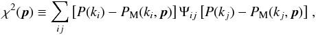 Mathematical equation: \begin{equation} \chi^2({\vec p}) \equiv \sum_{ij} \big[P(k_{i})-P_{\rm{M}}(k_{i},{\vec p})\big] \, \Psi_{ij} \, \big[P(k_{j})-P_{\rm M}(k_{j},{\vec p})\big] \;, \end{equation}
