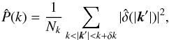 Mathematical equation: \begin{equation} \hat{P}(k) = \frac{1}{N_k} \sum_{k < |{\vec k'}| < k+ \delta k} |\hat{\delta}(|{\vec k'}|)|^2, \label{power_spectrum_estimator} \end{equation}