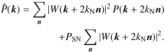 Mathematical equation: \begin{eqnarray} \begin{split} \hat{P}({\vec k})=\sum_{{\vec n}} |W({\vec k}+2 k_{\rm N} {\vec n})|^2 \, P({\vec k}+2 k_{\rm N} {\vec n}) \\ + P_{\rm SN} \sum_{{\vec n}} |W({\vec k}+2 k_{\rm N} {\vec n})|^2 . \label{aliasing} \end{split} \end{eqnarray}