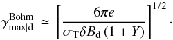 Mathematical equation: \begin{equation} \gamma^{\rm Bohm}_{\rm max\vert d}\,\simeq\, \left[\frac{6\pi e}{\sigma_{\rm T}\delta B_{\rm d}\left(1+Y\right)}\right]^{1/2}\cdot \label{eq:gmdB} \end{equation}