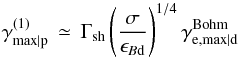 Mathematical equation: \begin{equation} \gamma^{(1)}_{\rm max\vert p}\,\simeq\, \Gamma_{\rm sh}\left(\frac{\sigma}{\epsilon_{B{\rm d}}}\right)^{1/4}\gamma^{\rm Bohm}_{{\rm e},\rm max\vert d} \label{eq:gmaxu2} \end{equation}