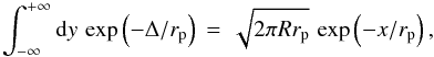 Mathematical equation: \begin{equation} \int_{-\infty}^{+\infty}{\rm d}y\,\exp\left(-\Delta/r_{\rm p}\right)\,=\,\sqrt{2\pi R r_{\rm p}}\, \exp\left(-x/r_{\rm p}\right), \end{equation}