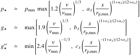 Mathematical equation: \begin{eqnarray} p_\star&\,\simeq\,&p_{\rm max}\,\,{\rm max}\left[1.2\left(\frac{\nu}{\nu_{\rm max}}\right)^{1/3},\,\,a_\lambda\left(\frac{x}{r_{\rm p,max}}\right)^{(1+\alpha_\lambda)/(2+\alpha_\lambda)}\right]\nonumber\\ g_\star&\,\simeq\,&{\rm max}\left[1.9\left(\frac{\nu}{\nu_{\rm max}}\right)^{1/3},\,\,b_\lambda\left(\frac{x}{r_{\rm p,max}}\right)^{(1+\alpha_\lambda)/(2+\alpha_\lambda)}\right]\nonumber\\ g''_\star&\,\simeq\,&{\rm min}\left[2.4\left(\frac{\nu}{\nu_{\rm max}}\right)^{-1/3},\,\,c_\lambda\left(\frac{x}{r_{\rm p,max}}\right)^{-(1+\alpha_\lambda)/(2+\alpha_\lambda)}\right] \label{eq:snuhi2} \end{eqnarray}