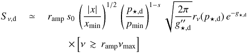 Mathematical equation: \begin{eqnarray} S_{\nu,\rm d}&\,\simeq\,& r_{\rm amp}\,s_0\,\left(\frac{\vert x\vert}{x_{\rm min}}\right)^{1/2}\, \left(\frac{p_{\star,\rm d}}{p_{\rm min}}\right)^{1-s}\sqrt{\frac{2\pi}{g''_{\star,\rm d}}}r_\nu(p_{\star,\rm d})\,e^{-g_{\star,\rm d}}\nonumber\\ && \quad\quad\times \left[\nu\,\gtrsim\,r_{\rm amp}\nu_{\rm max}\right] \label{eq:snud2} \end{eqnarray}