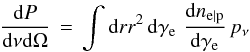 Mathematical equation: \begin{equation} \frac{{\rm d}P}{{\rm d}\nu{\rm d}\Omega}\,=\,\int{\rm d}r r^2\,{\rm d}\gamma_{\rm e}\,\, \frac{{\rm d}n_{\rm e\vert\rm p}}{{\rm d}\gamma_{\rm e}}\,p_\nu \label{eq:sp} \end{equation}