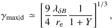 Mathematical equation: \begin{equation} \gamma_{\rm max\vert d}\,\simeq\,\left[\frac{9}{4}\frac{\lambda_{\delta B}}{r_{\rm e}}\frac{1}{1+Y}\right]^{1/3},\nonumber\\ \label{eq:gmd} \end{equation}