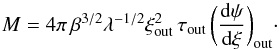 Mathematical equation: \begin{equation} \label{eq_mass_lambda} M = 4\pi \, \beta^{3/2} \lambda^{-1/2} \xi_{\rm out}^2 \, \tau_{\rm out} \, \biggl(\frac{{\rm d}\psi}{{\rm d}\xi}\biggr)_{\rm out} \cdot \end{equation}