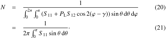 Mathematical equation: \begin{eqnarray} N&=&\frac{1}{ \int_0^{2\pi} \int_0^{\pi} \left(S_{11} + P_{\text{L}}S_{12}\cos2(\varphi - \gamma)\right)\sin\theta\, \txd\theta\, \txd\varphi }\\ &=&\frac{1}{2\pi\int_0^\pi S_{11}\sin\theta\, \txd\theta} \cdot \end{eqnarray}