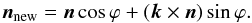 Mathematical equation: \begin{equation} \bfnnew = \bfn \cos\varphi+ (\bfk \times \bfn)\sin\varphi. \end{equation}