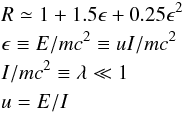 Mathematical equation: \appendix \setcounter{section}{2} \begin{eqnarray*} &&R\simeq 1+1.5\epsilon+0.25\epsilon^2\\ &&\epsilon \equiv E/mc^2 \equiv uI/mc^2\\ &&I/mc^2 \equiv \lambda\ll1\\ &&u=E/I \end{eqnarray*}