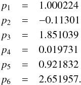 Mathematical equation: \appendix \setcounter{section}{2} \begin{eqnarray*} p_1 &=&1.000224 \\ p_2 &=&-0.11301 \\ p_3 &=&1.851039 \\ p_4 &=&0.019731\\ p_5 &=&0.921832\\ p_6 &=&2.651957. \end{eqnarray*}
