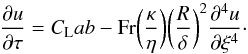 Mathematical equation: \begin{equation} \frac{\partial{u}}{\partial{\tau}}=C_{\rm L}ab-{\rm Fr} \space \bigg(\frac{\kappa}{\eta}\bigg)\bigg(\frac{R}{\delta}\bigg)^2\frac{\partial^4{u}}{\partial{\xi}^4} \cdot \label{u_hyp} \end{equation}