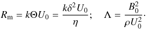 Mathematical equation: \begin{equation} R_{\rm m}=k\Theta U_0=\frac{k\delta^2U_0}{\eta} ; \quad \Lambda=\frac{B_0^2}{\rho U_0^2} \cdot \end{equation}
